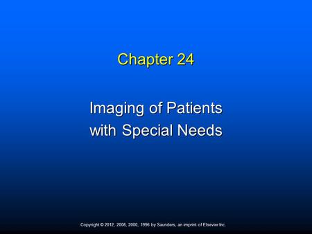 Copyright © 2012, 2006, 2000, 1996 by Saunders, an imprint of Elsevier Inc. Chapter 24 Imaging of Patients with Special Needs.
