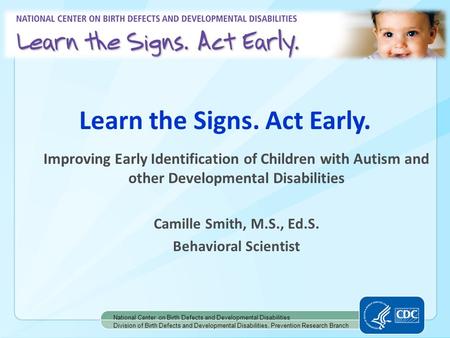 Learn the Signs. Act Early. National Center on Birth Defects and Developmental Disabilities Division of Birth Defects and Developmental Disabilities, Prevention.