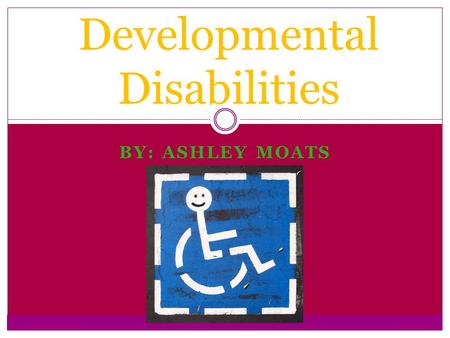 BY: ASHLEY MOATS Developmental Disabilities. Definition: A developmental disability is defined as: A cognitive, emotional, or physical impairment, especially.