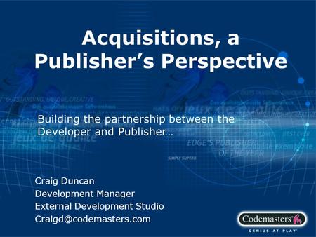 Acquisitions, a Publisher’s Perspective Craig Duncan Development Manager External Development Studio Building the partnership between.