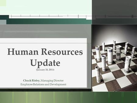 Human Resources Update (January 24, 2011) Chuck Risley, Managing Director Employee Relations and Development.