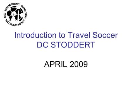 Introduction to Travel Soccer DC STODDERT APRIL 2009.