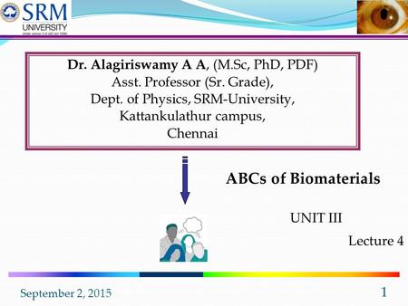 September 2, 2015 1 Dr. Alagiriswamy A A, (M.Sc, PhD, PDF) Asst. Professor (Sr. Grade), Dept. of Physics, SRM-University, Kattankulathur campus, Chennai.