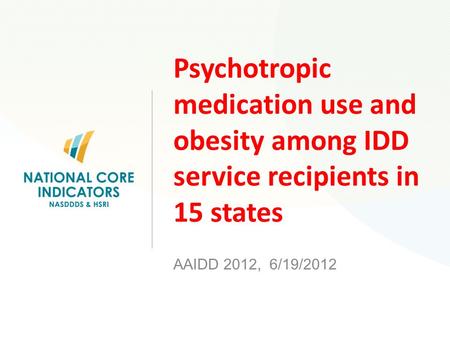 Psychotropic medication use and obesity among IDD service recipients in 15 states AAIDD 2012, 6/19/2012.