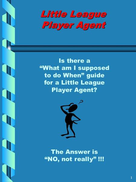 Little League Player Agent Is there a “What am I supposed to do When” guide for a Little League Player Agent? The Answer is “NO, not really” !!! 1.