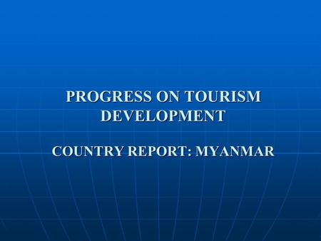 PROGRESS ON TOURISM DEVELOPMENT COUNTRY REPORT: MYANMAR.