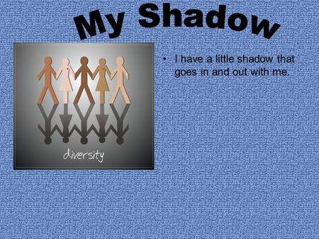I have a little shadow that goes in and out with me.