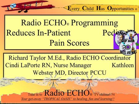 E very C hild H as O pportunities ® Radio ECHO ® Programming Reduces In-Patient Pediatric Pain Scores Richard Taylor M.Ed., Radio ECHO Coordinator Cindi.