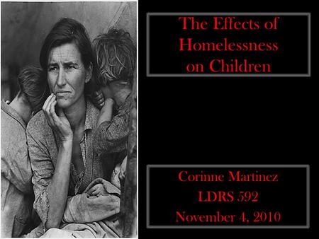 The Effects of Homelessness on Children Corinne Martinez LDRS 592 November 4, 2010.