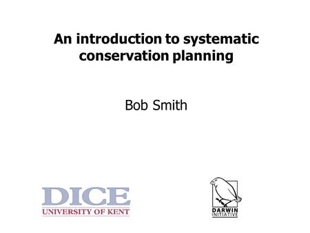 An introduction to systematic conservation planning Bob Smith.