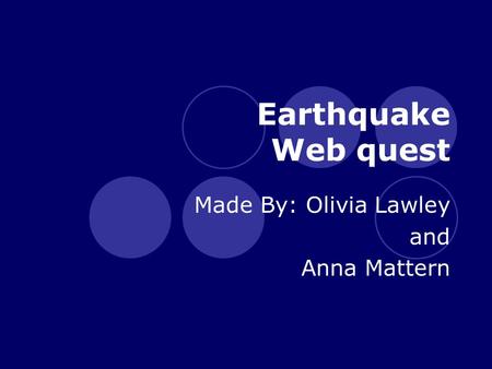 Earthquake Web quest Made By: Olivia Lawley and Anna Mattern.