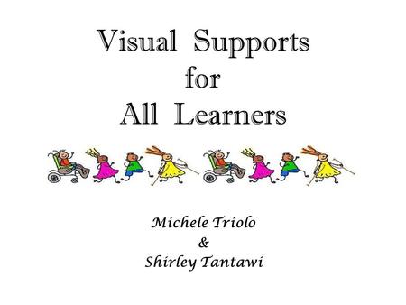 Visual Supports for All Learners Michele Triolo & Shirley Tantawi.