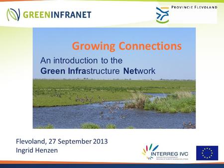 Growing Connections An introduction to the Green Infrastructure Network Flevoland, 27 September 2013 Ingrid Henzen.