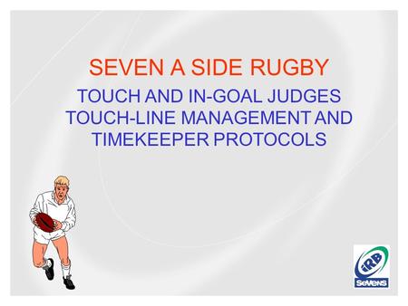 SEVEN A SIDE RUGBY TOUCH AND IN-GOAL JUDGES TOUCH-LINE MANAGEMENT AND TIMEKEEPER PROTOCOLS.