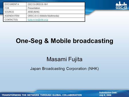 One-Seg & Mobile broadcasting DOCUMENT #:GSC13-GRSC6-16r1 FOR:Presentation SOURCE:ARIB (NHK) AGENDA ITEM:GRSC-6 4.3 (Mobile Multimedia)