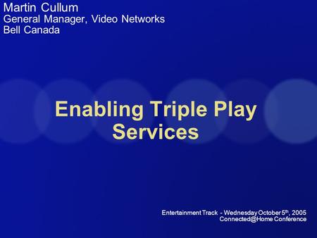 Enabling Triple Play Services Martin Cullum General Manager, Video Networks Bell Canada Entertainment Track - Wednesday October 5 th, 2005