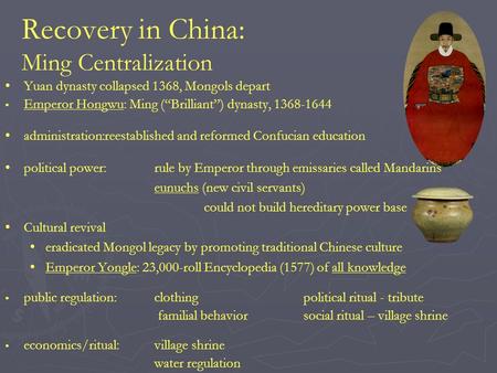 Recovery in China: Ming Centralization Yuan dynasty collapsed 1368, Mongols depart Emperor Hongwu: Ming (“Brilliant”) dynasty, 1368-1644 administration:reestablished.