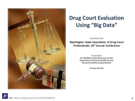 1 DSHS | Research and Data Analysis Division ● MAYFIELD ● OCTOBER 2013 Drug Court Evaluation Using “Big Data” Presented at the Washington State Association.
