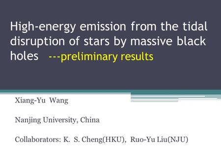 High-energy emission from the tidal disruption of stars by massive black holes Xiang-Yu Wang Nanjing University, China Collaborators: K. S. Cheng(HKU),