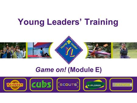 Young Leaders’ Training Game on! (Module E). Brentwood Explorer Scouts Young Leaders’ Training E – Game on! Aim To give you a good understanding of the.