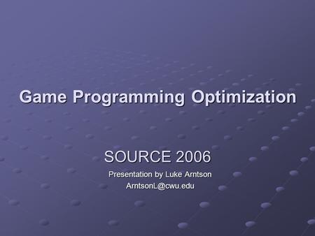 SOURCE 2006 Presentation by Luke Arntson Game Programming Optimization.