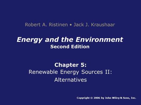 Energy and the Environment Second Edition Chapter 5: Renewable Energy Sources II: Alternatives Copyright © 2006 by John Wiley & Sons, Inc. Robert A. Ristinen.