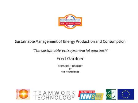 Sustainable Management of Energy Production and Consumption “ The sustainable entrepreneurial approach ” Fred Gardner Teamwork Technology bv the Netherlands.