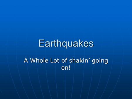 Earthquakes A Whole Lot of shakin’ going on!. What are Earthquakes and where do they occur? Seismology is the study of earthquakes. Seismology is the.