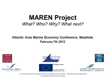 Investing in our common future Co-financed with the support of the European Union ERDF – Atlantic Area Programme MAREN Project What? Who? Why? What next?