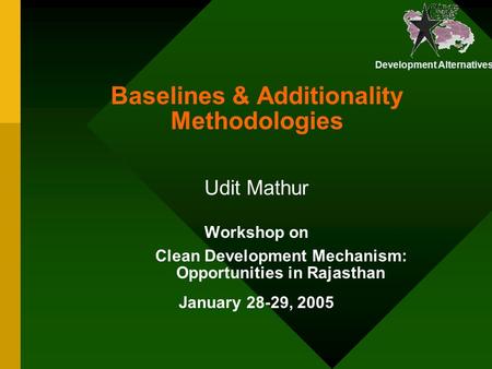 Development Alternatives Baselines & Additionality Methodologies Workshop on Clean Development Mechanism: Opportunities in Rajasthan January 28-29, 2005.