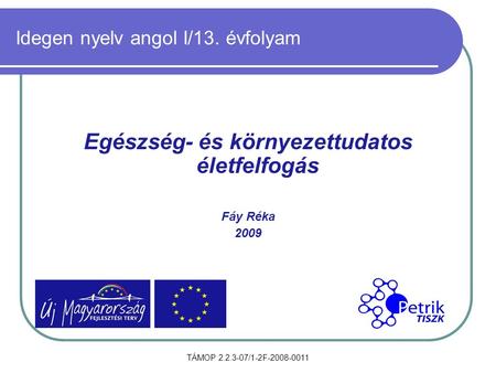 TÁMOP 2.2.3-07/1-2F-2008-0011 Idegen nyelv angol I/13. évfolyam Egészség- és környezettudatos életfelfogás Fáy Réka 2009.