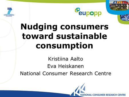 Nudging consumers toward sustainable consumption Kristiina Aalto Eva Heiskanen National Consumer Research Centre.