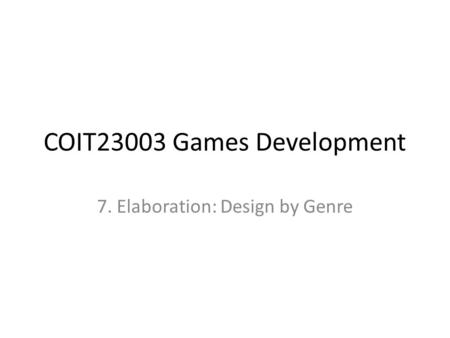 COIT23003 Games Development 7. Elaboration: Design by Genre.