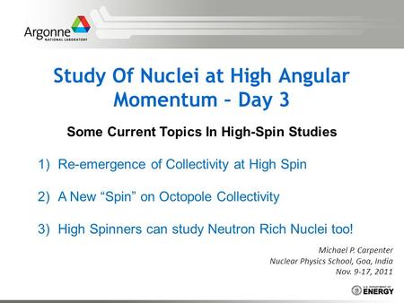 Study Of Nuclei at High Angular Momentum – Day 3 Michael P. Carpenter Nuclear Physics School, Goa, India Nov. 9-17, 2011 Some Current Topics In High-Spin.