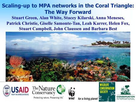 Scaling-up to MPA networks in the Coral Triangle: The Way Forward Stuart Green, Alan White, Stacey Kilarski, Anna Meneses, Patrick Christie, Giselle Samonte-Tan,