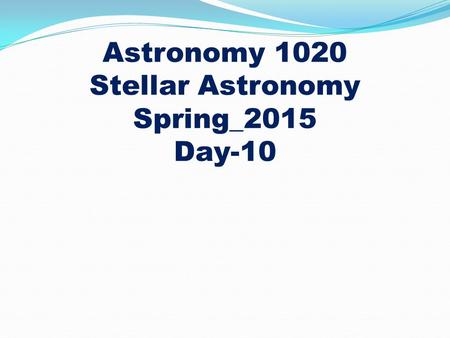 Astronomy 1020 Stellar Astronomy Spring_2015 Day-10.