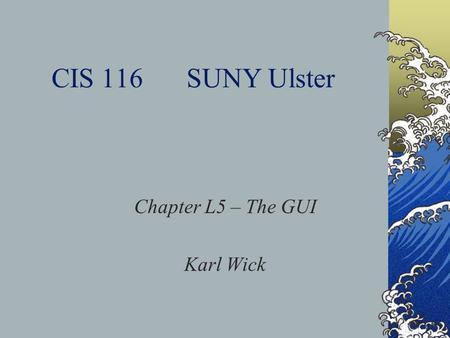 CIS 116SUNY Ulster Chapter L5 – The GUI Karl Wick.