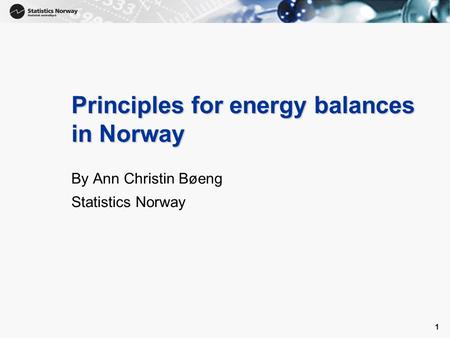 1 1 Principles for energy balances in Norway By Ann Christin Bøeng Statistics Norway.