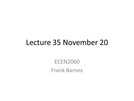 Lecture 35 November 20 ECEN2060 Frank Barnes. Home works Home work, Wednesday Nov. 20th 7.1, 7.2, 7.3, 7.4, 7.5 Home work for Monday Dec 2, 2013 7.7,7.10,7.11,