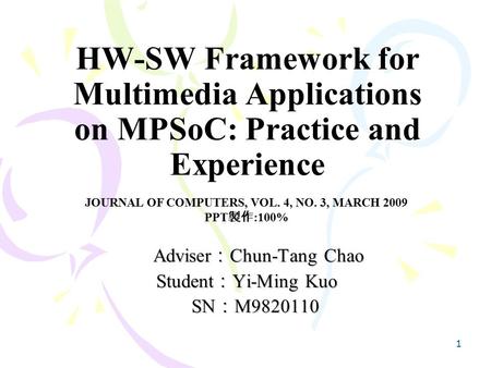 1 HW-SW Framework for Multimedia Applications on MPSoC: Practice and Experience Adviser ： Chun-Tang Chao Adviser ： Chun-Tang Chao Student ： Yi-Ming Kuo.