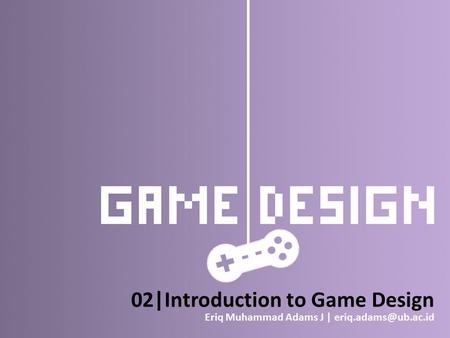 02|Introduction to Game Design Eriq Muhammad Adams J |