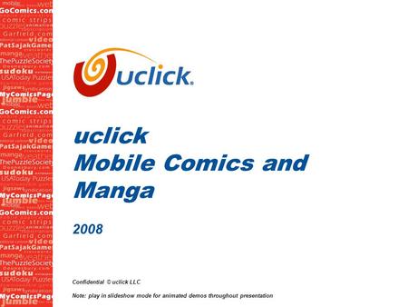 1 uclick Mobile Comics and Manga 2008 Confidential © uclick LLC Note: play in slideshow mode for animated demos throughout presentation.
