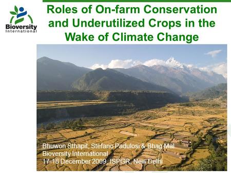 Roles of On-farm Conservation and Underutilized Crops in the Wake of Climate Change Bhuwon Sthapit, Stefano Padulosi & Bhag Mal Bioversity International.