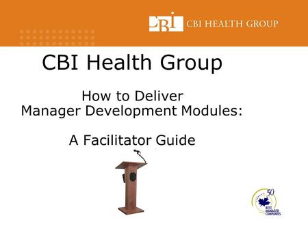 CBI Health Group How to Deliver Manager Development Modules: A Facilitator Guide.
