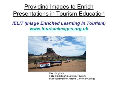 Providing Images to Enrich Presentations in Tourism Education IELIT (Image Enriched Learning In Tourism) www.tourismimages.org.uk www.tourismimages.org.uk.