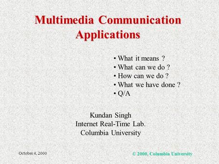 October 4, 2000 © 2000, Columbia University Kundan Singh Internet Real-Time Lab. Columbia University What it means ? What can we do ? How can we do ? What.