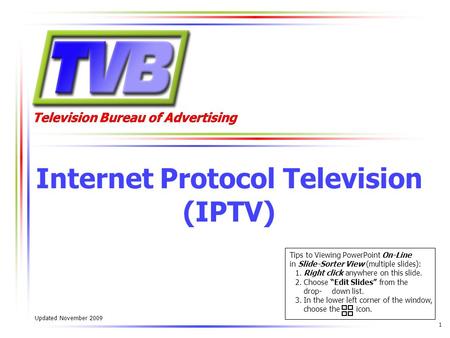 Television Bureau of Advertising 1 Internet Protocol Television (IPTV) Updated November 2009 Tips to Viewing PowerPoint On-Line in Slide-Sorter View (multiple.