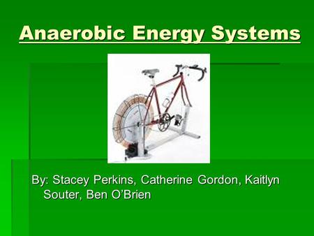 Anaerobic Energy Systems By: Stacey Perkins, Catherine Gordon, Kaitlyn Souter, Ben O’Brien.