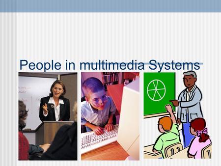 People in multimedia Systems. Multimedia Systems Multimedia systems are designed by a team of people who specialise in a particular field, For example: