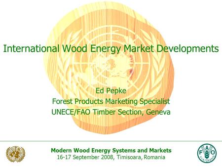 Modern Wood Energy Systems and Markets 16-17 September 2008, Timisoara, Romania International Wood Energy Market Developments Ed Pepke Forest Products.